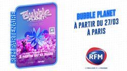 "Bubble Planet Expérience" à Paris La Villette le 27 mars, en partenariat avec RFM  