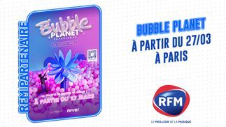 "Bubble Planet Expérience" à Paris La Villette le 27 mars, en partenariat avec RFM  