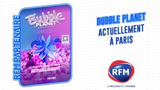 "Bubble Planet Expérience" à Paris La Villette, en partenariat avec RFM  